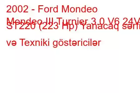 2002 - Ford Mondeo
Mondeo III Turnier 3.0 V6 24V ST220 (223 Hp) Yanacaq sərfi və Texniki göstəricilər