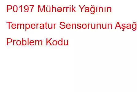 P0197 Mühərrik Yağının Temperatur Sensorunun Aşağı Problem Kodu