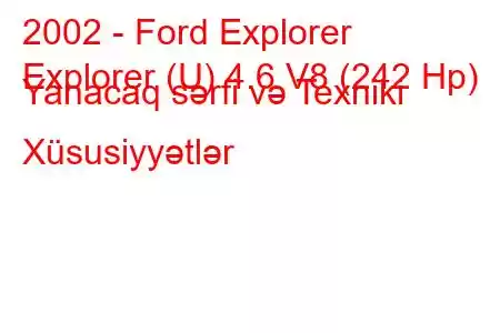 2002 - Ford Explorer
Explorer (U) 4.6 V8 (242 Hp) Yanacaq sərfi və Texniki Xüsusiyyətlər