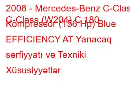 2008 - Mercedes-Benz C-Class
C-Class (W204) C 180 Kompressor (156 Hp) Blue EFFICIENCY AT Yanacaq sərfiyyatı və Texniki Xüsusiyyətlər