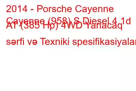 2014 - Porsche Cayenne
Cayenne (958) S Diesel 4.1d AT (385 Hp) 4WD Yanacaq sərfi və Texniki spesifikasiyalar