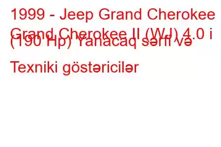 1999 - Jeep Grand Cherokee
Grand Cherokee II (WJ) 4.0 i (190 Hp) Yanacaq sərfi və Texniki göstəricilər