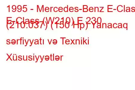 1995 - Mercedes-Benz E-Class
E-Class (W210) E 230 (210.037) (150 Hp) Yanacaq sərfiyyatı və Texniki Xüsusiyyətlər