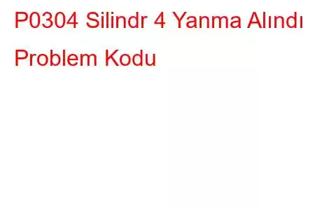 P0304 Silindr 4 Yanma Alındı ​​Problem Kodu