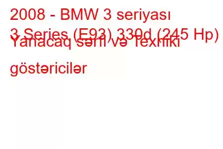 2008 - BMW 3 seriyası
3 Series (E93) 330d (245 Hp) Yanacaq sərfi və Texniki göstəricilər