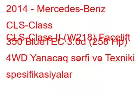 2014 - Mercedes-Benz CLS-Class
CLS-Class II (W218) Facelift 350 BlueTEC 3.0d (258 Hp) 4WD Yanacaq sərfi və Texniki spesifikasiyalar