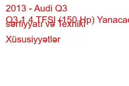 2013 - Audi Q3
Q3 1.4 TFSI (150 Hp) Yanacaq sərfiyyatı və Texniki Xüsusiyyətlər