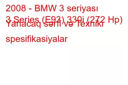 2008 - BMW 3 seriyası
3 Series (E93) 330i (272 Hp) Yanacaq sərfi və Texniki spesifikasiyalar