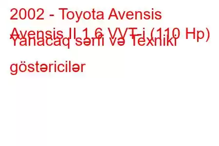 2002 - Toyota Avensis
Avensis II 1.6 VVT-i (110 Hp) Yanacaq sərfi və Texniki göstəricilər