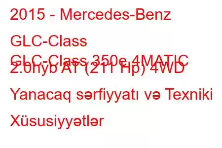 2015 - Mercedes-Benz GLC-Class
GLC-Class 350e 4MATIC 2.0hyb AT (211 Hp) 4WD Yanacaq sərfiyyatı və Texniki Xüsusiyyətlər