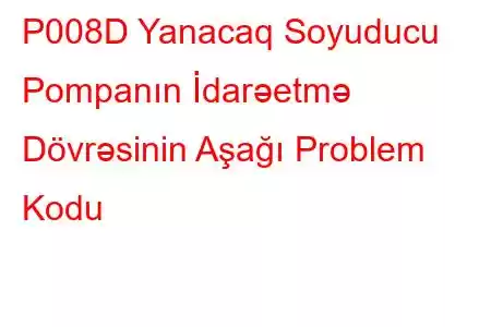 P008D Yanacaq Soyuducu Pompanın İdarəetmə Dövrəsinin Aşağı Problem Kodu