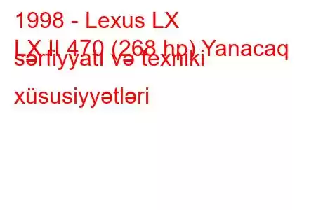 1998 - Lexus LX
LX II 470 (268 hp) Yanacaq sərfiyyatı və texniki xüsusiyyətləri