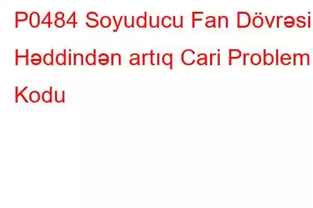 P0484 Soyuducu Fan Dövrəsi Həddindən artıq Cari Problem Kodu