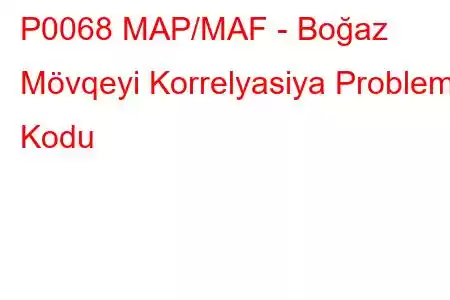 P0068 MAP/MAF - Boğaz Mövqeyi Korrelyasiya Problem Kodu