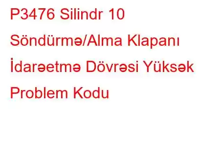 P3476 Silindr 10 Söndürmə/Alma Klapanı İdarəetmə Dövrəsi Yüksək Problem Kodu