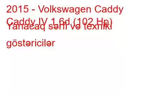 2015 - Volkswagen Caddy
Caddy IV 1.6d (102 Hp) Yanacaq sərfi və texniki göstəricilər