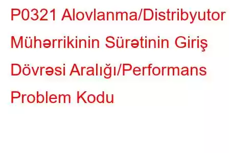 P0321 Alovlanma/Distribyutor Mühərrikinin Sürətinin Giriş Dövrəsi Aralığı/Performans Problem Kodu