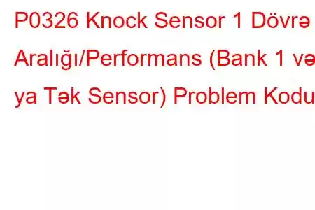 P0326 Knock Sensor 1 Dövrə Aralığı/Performans (Bank 1 və ya Tək Sensor) Problem Kodu