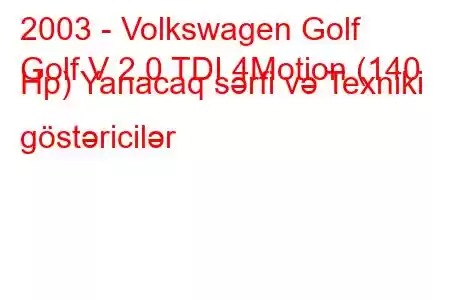 2003 - Volkswagen Golf
Golf V 2.0 TDI 4Motion (140 Hp) Yanacaq sərfi və Texniki göstəricilər