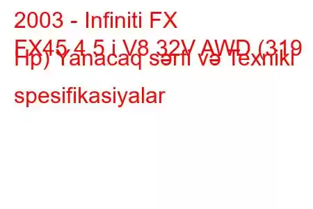 2003 - Infiniti FX
FX45 4.5 i V8 32V AWD (319 Hp) Yanacaq sərfi və Texniki spesifikasiyalar