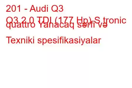 201 - Audi Q3
Q3 2.0 TDI (177 Hp) S tronic quattro Yanacaq sərfi və Texniki spesifikasiyalar