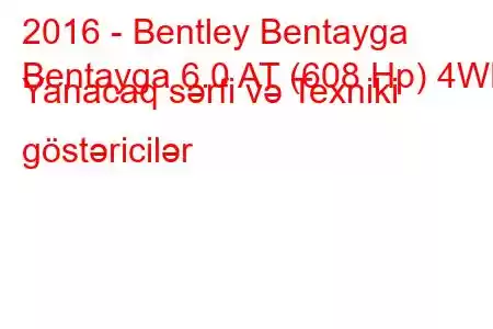 2016 - Bentley Bentayga
Bentayga 6.0 AT (608 Hp) 4WD Yanacaq sərfi və Texniki göstəricilər