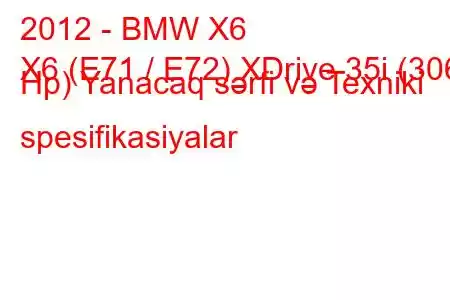 2012 - BMW X6
X6 (E71 / E72) XDrive 35i (306 Hp) Yanacaq sərfi və Texniki spesifikasiyalar