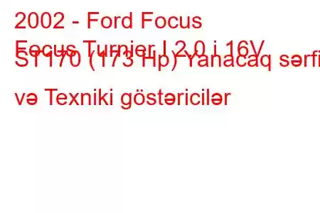 2002 - Ford Focus
Focus Turnier I 2.0 i 16V ST170 (173 Hp) Yanacaq sərfi və Texniki göstəricilər