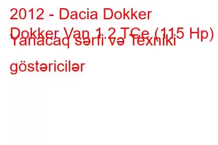 2012 - Dacia Dokker
Dokker Van 1.2 TCe (115 Hp) Yanacaq sərfi və Texniki göstəricilər