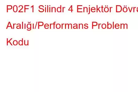 P02F1 Silindr 4 Enjektör Dövrə Aralığı/Performans Problem Kodu