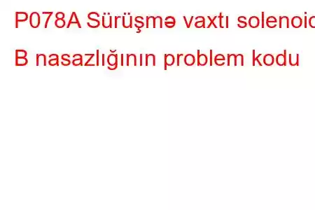 P078A Sürüşmə vaxtı solenoid B nasazlığının problem kodu