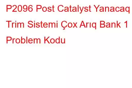 P2096 Post Catalyst Yanacaq Trim Sistemi Çox Arıq Bank 1 Problem Kodu