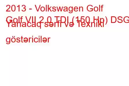 2013 - Volkswagen Golf
Golf VII 2.0 TDI (150 Hp) DSG Yanacaq sərfi və Texniki göstəricilər