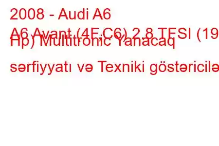 2008 - Audi A6
A6 Avant (4F,C6) 2.8 TFSI (190 Hp) Multitronic Yanacaq sərfiyyatı və Texniki göstəricilər