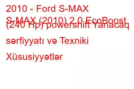 2010 - Ford S-MAX
S-MAX (2010) 2.0 EcoBoost (240 Hp) powershift Yanacaq sərfiyyatı və Texniki Xüsusiyyətlər