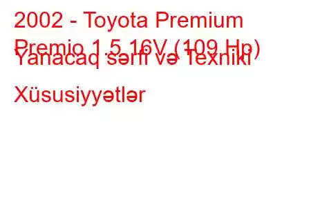 2002 - Toyota Premium
Premio 1.5 16V (109 Hp) Yanacaq sərfi və Texniki Xüsusiyyətlər