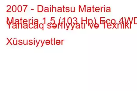 2007 - Daihatsu Materia
Materia 1.5 (103 Hp) Eco 4WD Yanacaq sərfiyyatı və Texniki Xüsusiyyətlər