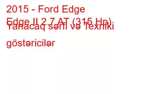 2015 - Ford Edge
Edge II 2.7 AT (315 Hp) Yanacaq sərfi və Texniki göstəricilər