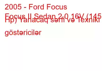 2005 - Ford Focus
Focus II Sedan 2.0 16V (145 Hp) Yanacaq sərfi və Texniki göstəricilər