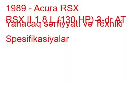 1989 - Acura RSX
RSX II 1.8 L (130 HP) 3-dr AT Yanacaq sərfiyyatı və Texniki Spesifikasiyalar