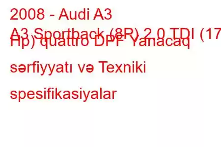 2008 - Audi A3
A3 Sportback (8P) 2.0 TDI (170 Hp) quattro DPF Yanacaq sərfiyyatı və Texniki spesifikasiyalar