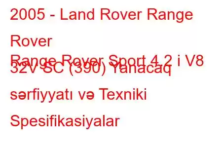 2005 - Land Rover Range Rover
Range Rover Sport 4.2 i V8 32V SC (390) Yanacaq sərfiyyatı və Texniki Spesifikasiyalar