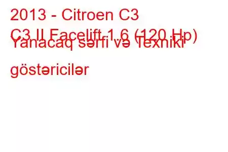 2013 - Citroen C3
C3 II Facelift 1.6 (120 Hp) Yanacaq sərfi və Texniki göstəricilər