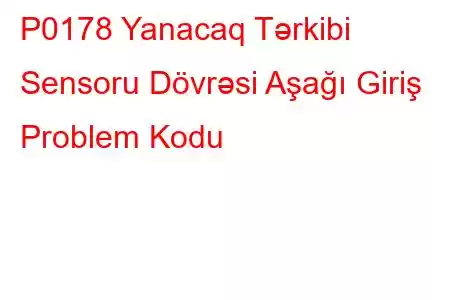 P0178 Yanacaq Tərkibi Sensoru Dövrəsi Aşağı Giriş Problem Kodu