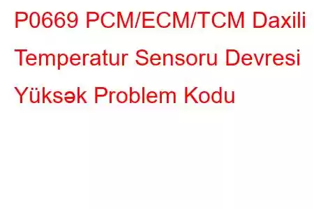 P0669 PCM/ECM/TCM Daxili Temperatur Sensoru Devresi Yüksək Problem Kodu