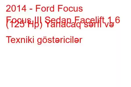 2014 - Ford Focus
Focus III Sedan Facelift 1.6 (125 Hp) Yanacaq sərfi və Texniki göstəricilər