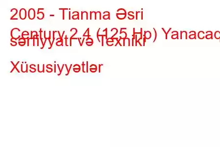 2005 - Tianma Əsri
Century 2.4 (125 Hp) Yanacaq sərfiyyatı və Texniki Xüsusiyyətlər