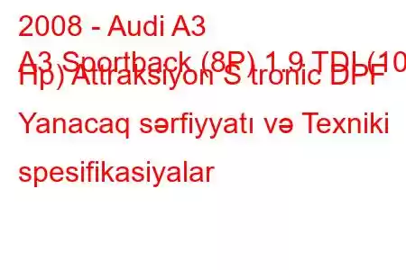 2008 - Audi A3
A3 Sportback (8P) 1.9 TDI (105 Hp) Attraksiyon S tronic DPF Yanacaq sərfiyyatı və Texniki spesifikasiyalar