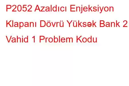 P2052 Azaldıcı Enjeksiyon Klapanı Dövrü Yüksək Bank 2 Vahid 1 Problem Kodu