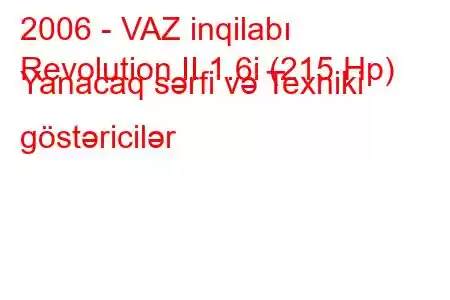 2006 - VAZ inqilabı
Revolution II 1.6i (215 Hp) Yanacaq sərfi və Texniki göstəricilər